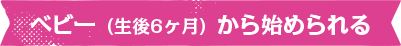 ベビー（生後6ヶ月）から始められる